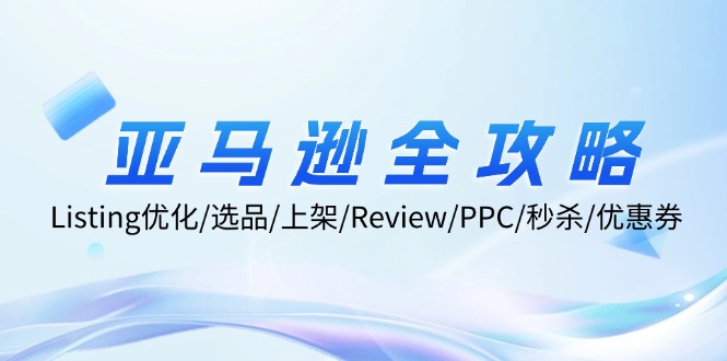 亚马逊全攻略：Listing优化/选品/上架/Review/PPC/秒杀/优惠券/无水印课-翻身站