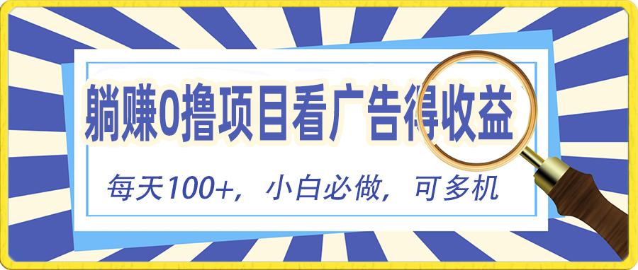 躺赚零撸项目，看广告赚红包，零门槛提现，秒到账，单机每日100+-翻身站