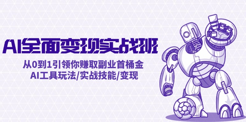 AI全面变现实操班：从0到1引领你赚取副业首桶金 AI工具玩法/实战技能/变现-翻身站