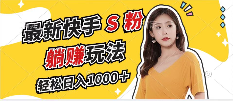 最新快手S粉赛道，简单无脑拉爆流量躺赚玩法，轻松日入1000＋-翻身站