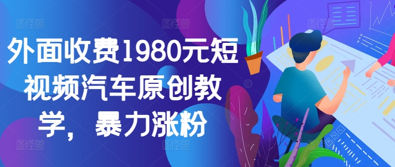 外面收费1980元短视频汽车原创教学，暴力涨粉-翻身站