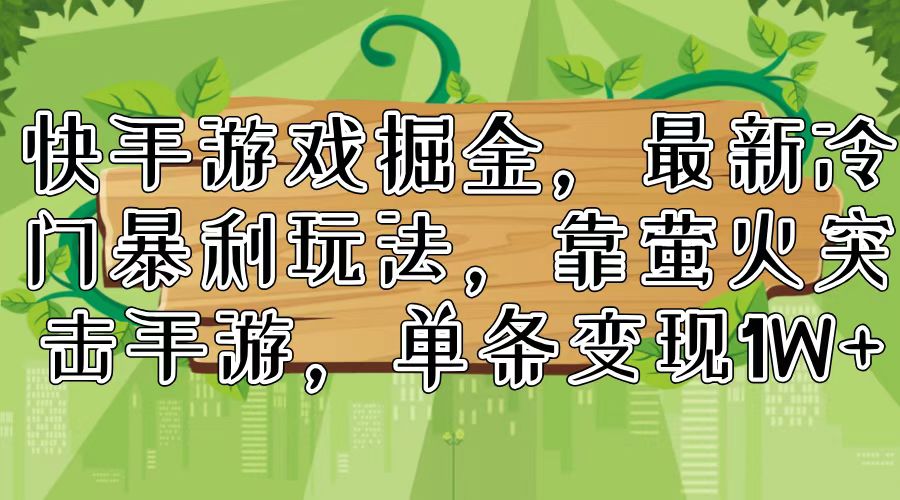 快手游戏掘金，最新冷门暴利玩法，靠萤火突击手游，单条变现1W+-翻身站