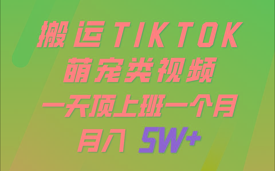 一键搬运TIKTOK萌宠类视频，一部手机即可操作，所有平台均可发布 轻松月入5W+-翻身站
