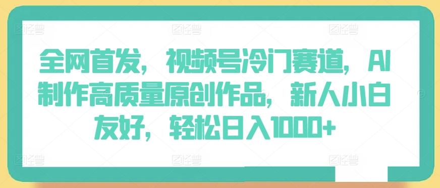 全网首发，视频号冷门赛道，AI制作高质量原创作品，新人小白友好，轻松日入1000+【揭秘】-翻身站