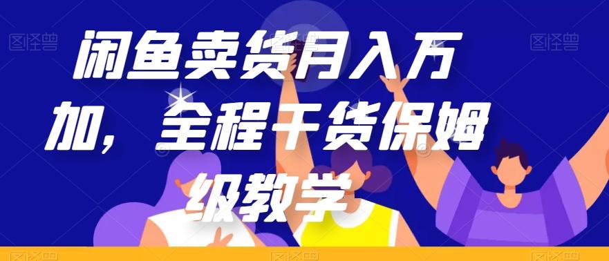 闲鱼卖货月入万加，全程干货保姆级教学【揭秘】-翻身站