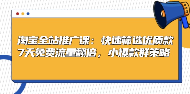 淘宝全站推广课：快速筛选优质款，7天免费流量翻倍，小爆款群策略-翻身站