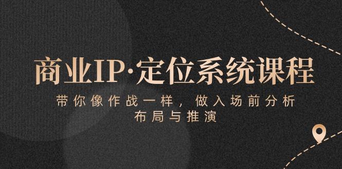 商业IP·定位系统课程：带你像 作战一样，做入场 前分析，布局与推演-翻身站