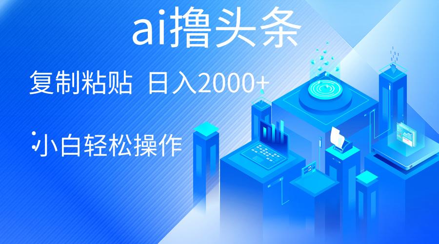 AI一键生成爆款文章撸头条 轻松日入2000+，小白操作简单， 收益无上限-翻身站