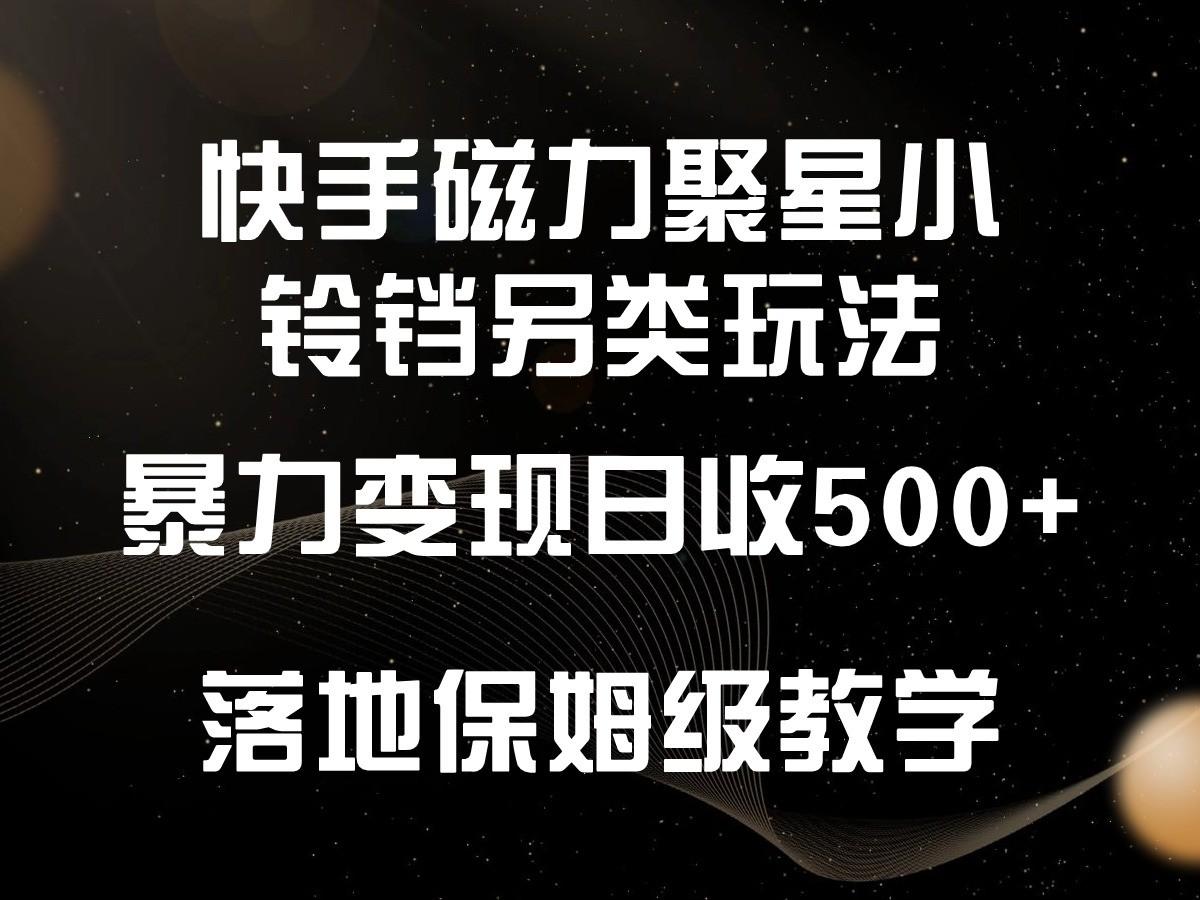 快手磁力聚星小铃铛另类玩法，暴力变现日入500+，小白轻松上手，落地保姆级教学-翻身站