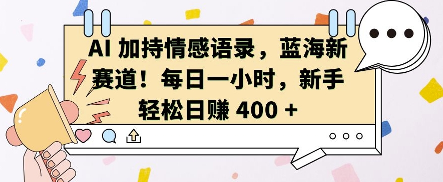 AI 加持情感语录，蓝海新赛道，每日一小时，新手轻松日入 400【揭秘】-翻身站