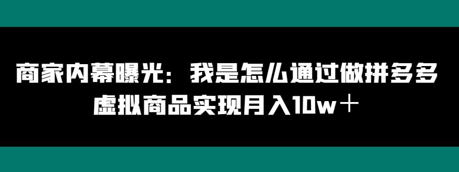 商家内幕曝光：我是怎么通过做拼多多虚拟商品实现月入10w＋-翻身站