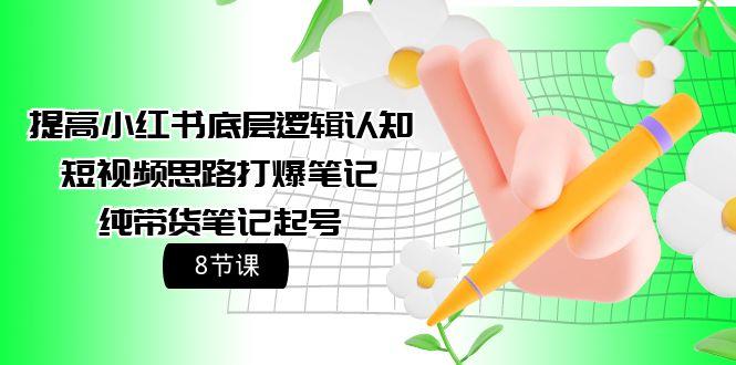 (9840期)提高小红书底层逻辑认知+短视频思路打爆笔记+纯带货笔记起号(8节课)-翻身站