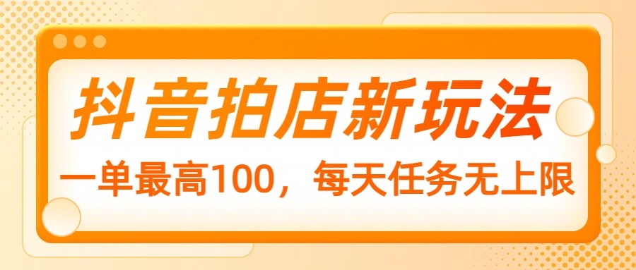 抖音拍店新玩法，一单最高100，每天任务无上限-翻身站