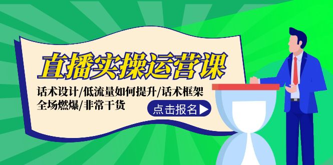 直播实操运营课：话术设计/低流量如何提升/话术框架/全场燃爆/非常干货-翻身站