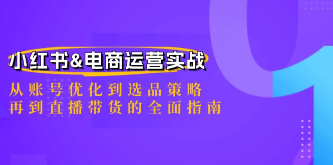 小红书&电商运营实战：从账号优化到选品策略，再到直播带货的全面指南-翻身站