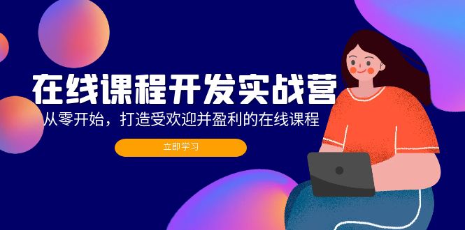 在线课程开发实战营：从零开始，打造受欢迎并盈利的在线课程(更新-翻身站
