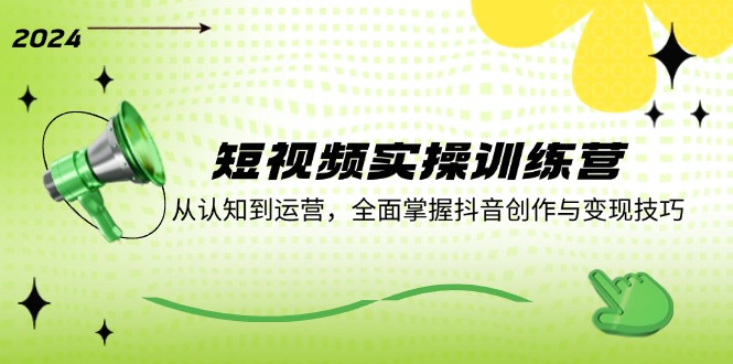 短视频实操训练营：从认知到运营，全面掌握抖音创作与变现技巧-翻身站