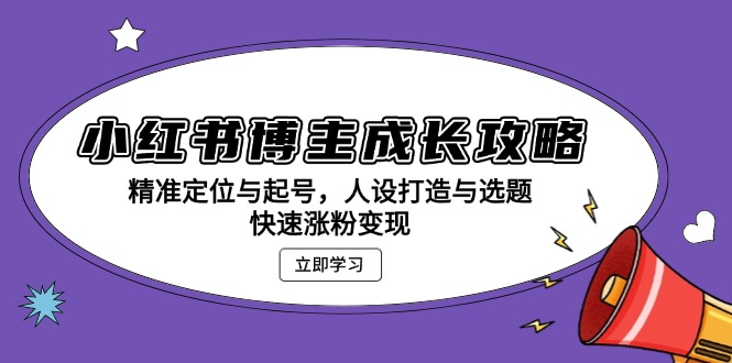 小红书博主成长攻略：精准定位与起号，人设打造与选题，快速涨粉变现-翻身站