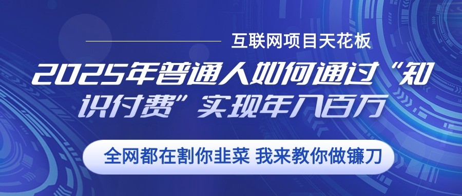 2025年普通人如何通过”知识付费“实现年入百万-翻身站
