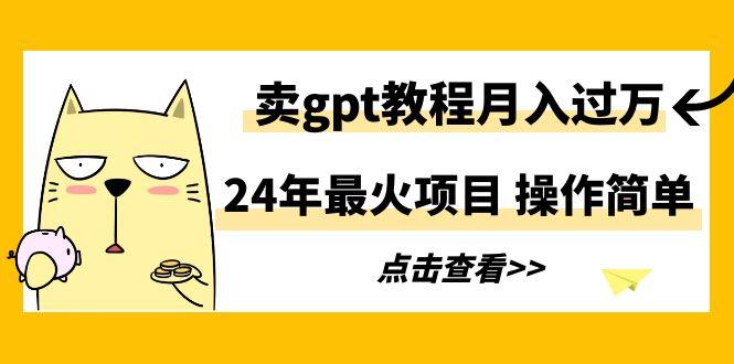 24年最火项目，卖gpt教程月入过万，操作简单-翻身站