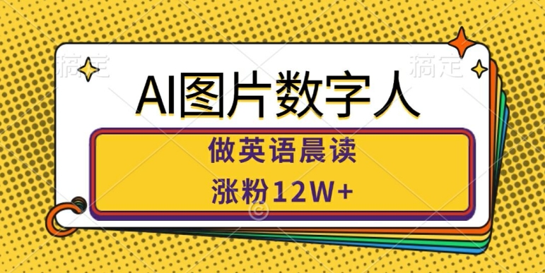 AI图片数字人做英语晨读，涨粉12W+，市场潜力巨大-翻身站