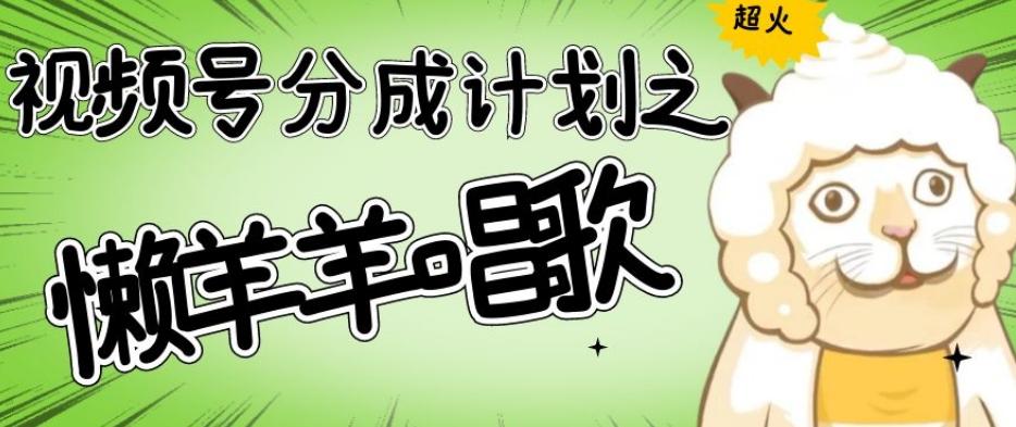 视频号分成计划之懒羊羊唱歌，羊村的羊唱歌号爆火，操作简单，收益轻松破千【揭秘】-翻身站
