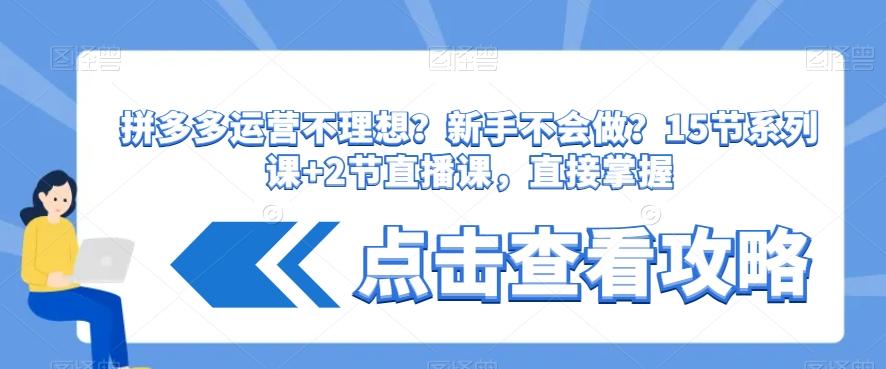拼多多运营不理想？新手不会做？​15节系列课+2节直播课，直接掌握-翻身站