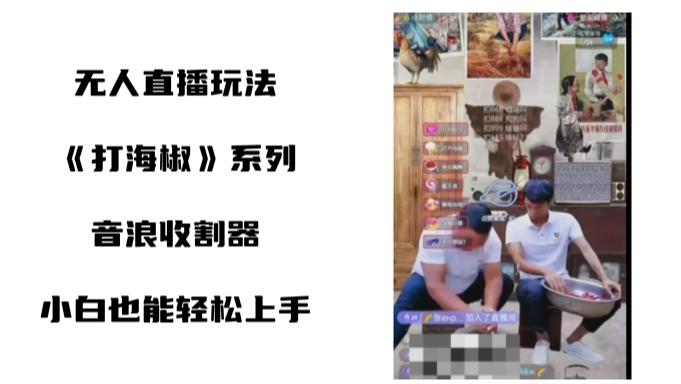 打海椒无人直播整蛊项目，小白轻松上手撸音浪收割器（教程+工具+素材）-翻身站