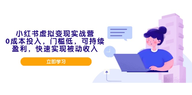 小红书虚拟变现实战营，0成本投入，门槛低，可持续盈利，快速实现被动收入-翻身站