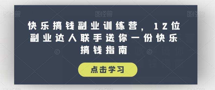 快乐搞钱副业训练营，12位副业达人联手送你一份快乐搞钱指南-翻身站