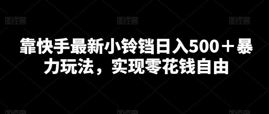 靠快手最新小铃铛日入500＋暴力玩法，实现零花钱自由-翻身站
