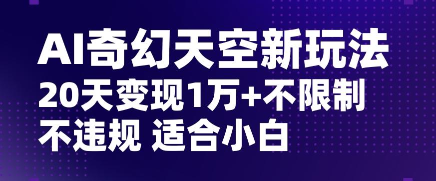 AI奇幻天空，20天变现五位数玩法，不限制不违规不封号玩法，适合小白操作【揭秘】-翻身站