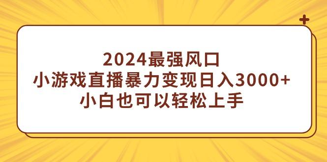 (9342期)2024最强风口，小游戏直播暴力变现日入3000+小白也可以轻松上手-翻身站