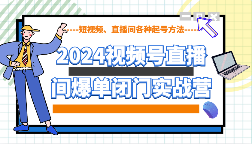 2024视频号直播间爆单闭门实战营，教你如何做视频号，短视频、直播间各种起号方法-翻身站