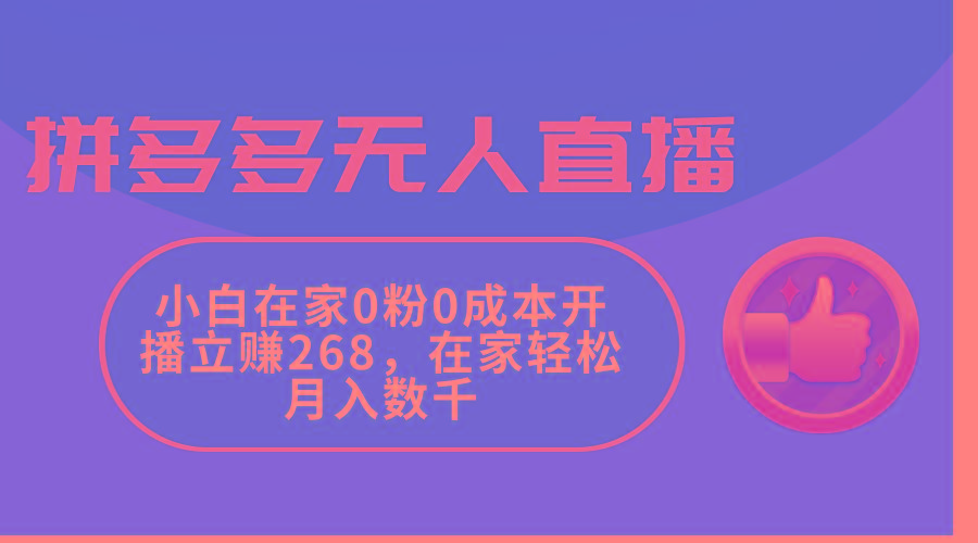 拼多多无人直播，小白在家0粉0成本开播立赚268，在家轻松月入数千-翻身站