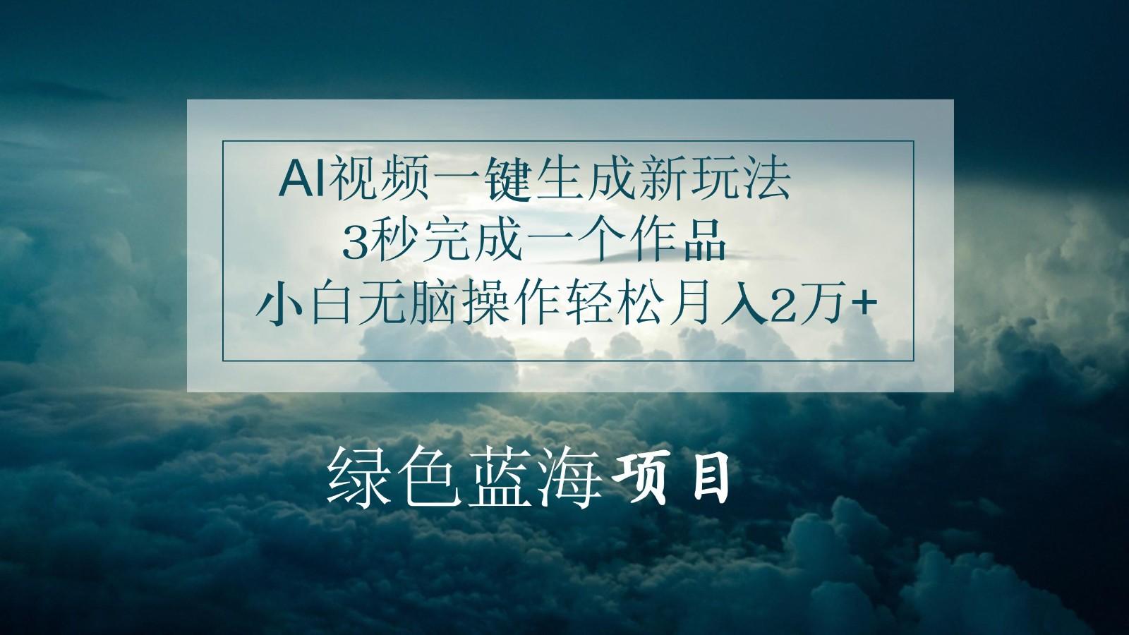 AI视频一键生成新玩法，3秒完成一个作品，小白无脑操作轻松月入2万+-翻身站