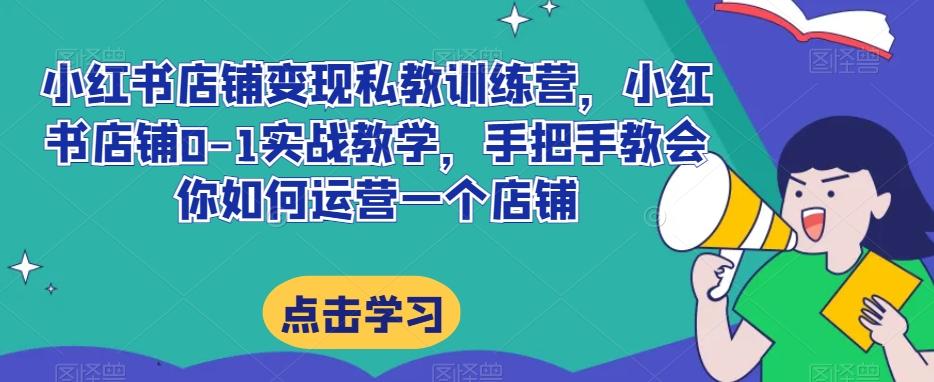 小红书店铺变现私教训练营，小红书店铺0-1实战教学，手把手教会你如何运营一个店铺-翻身站