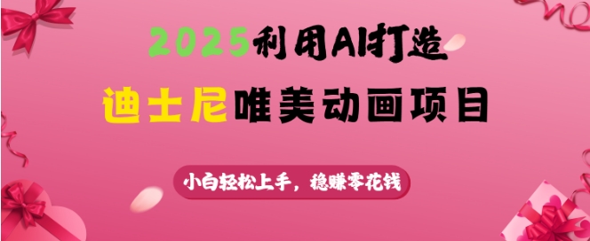 2025利用AI打造迪士尼唯美动画项目，小白轻松上手，稳挣零花钱-翻身站