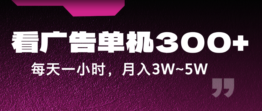 蓝海项目，看广告单机300+，每天一个小时，月入3W~5W-翻身站