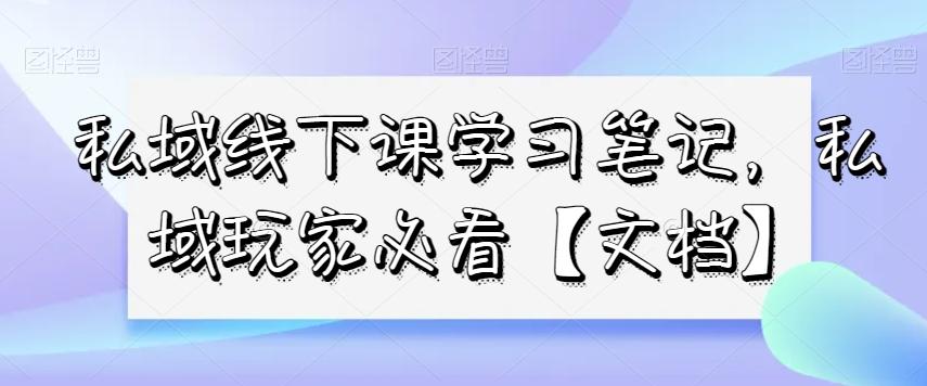 私域线下课学习笔记，​私域玩家必看【文档】-翻身站