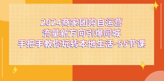 2024商家团购-自运营流量新方向引爆同城，手把手教你玩转本地生活-55节课-翻身站
