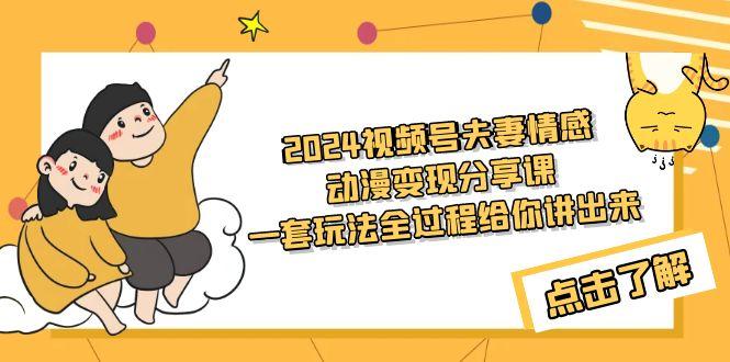 (9265期)2024视频号夫妻情感动漫变现分享课 一套玩法全过程给你讲出来(教程+素材)-翻身站