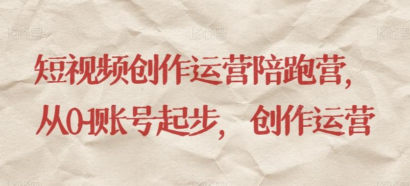 短视频创作运营陪跑营，​从0~1账号起步，创作运营-翻身站