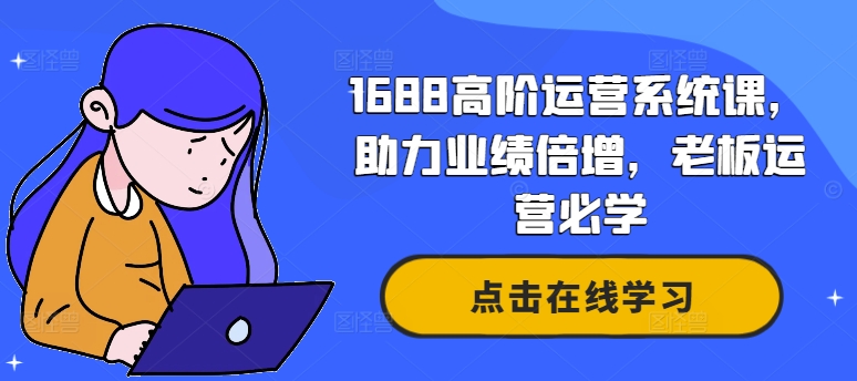 1688高阶运营系统课，助力业绩倍增，老板运营必学-翻身站