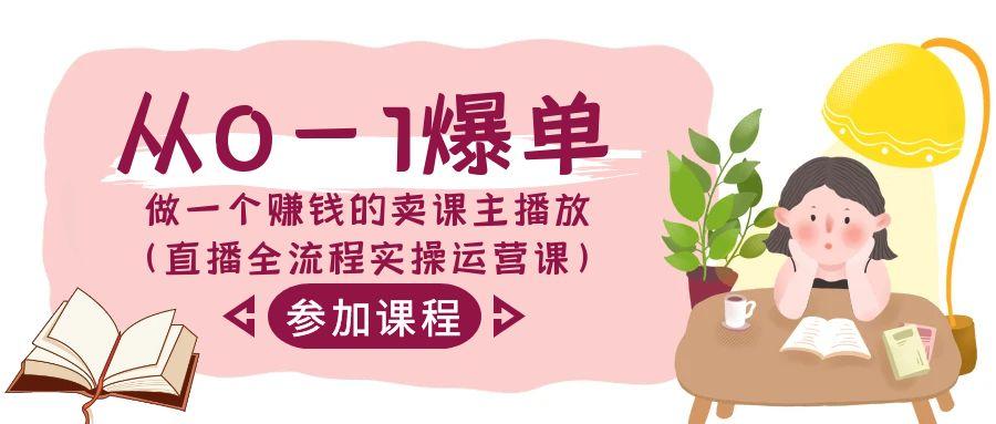 从0-1爆单做一个赚钱的卖课主播放(直播全流程实操运营课)-翻身站