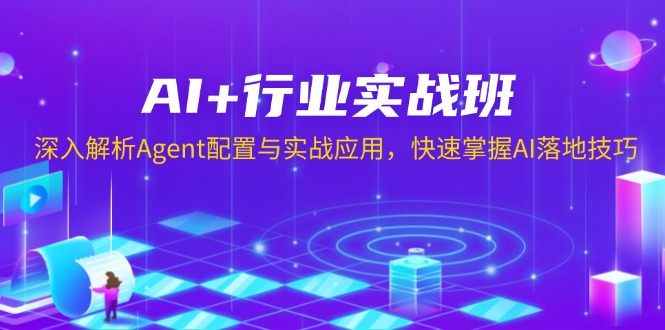 AI+行业实战班，深入解析Agent配置与实战应用，快速掌握AI落地技巧-翻身站
