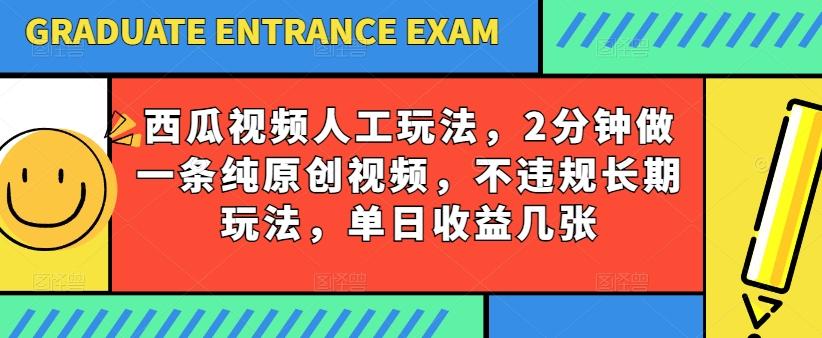 西瓜视频写字玩法，2分钟做一条纯原创视频，不违规长期玩法，单日收益几张-翻身站