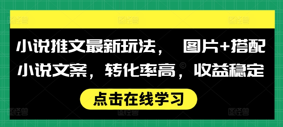 小说推文最新玩法， 图片+搭配小说文案，转化率高，收益稳定-翻身站