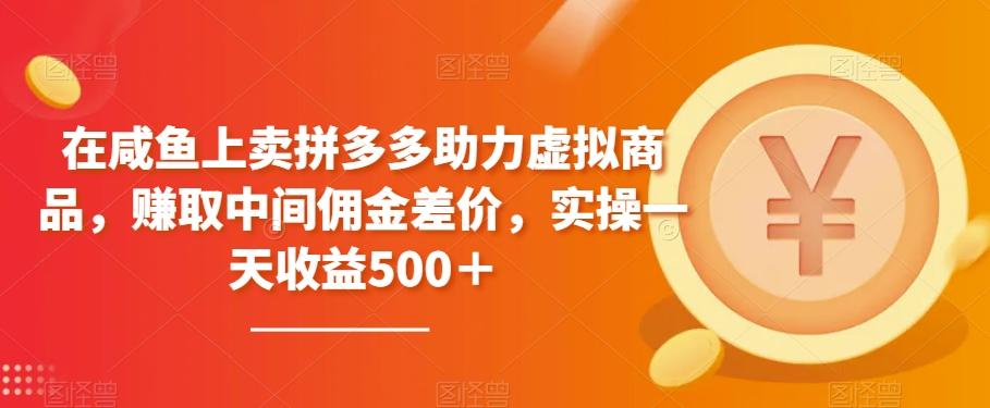 在咸鱼上卖拼多多助力虚拟商品，赚取中间佣金差价，实操一天收益500＋-翻身站