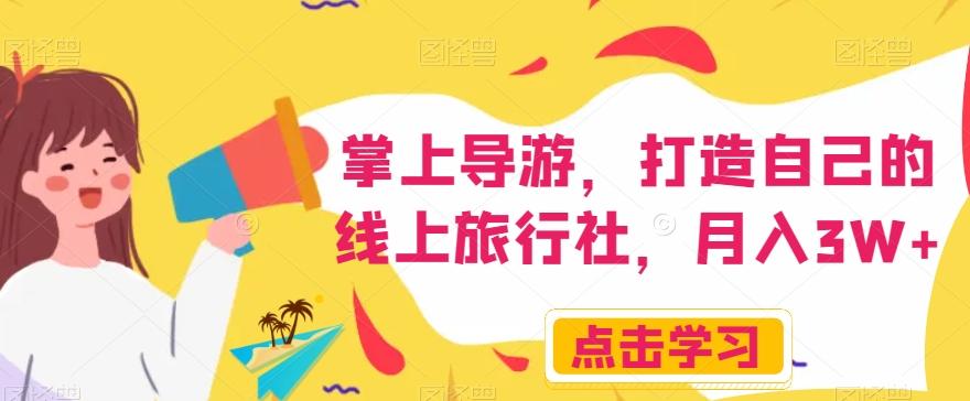 掌上导游，打造自己的线上旅行社，月入3W+【揭秘】-翻身站